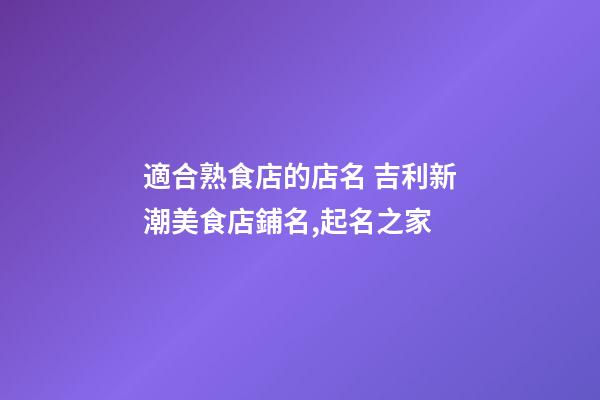 適合熟食店的店名 吉利新潮美食店鋪名,起名之家-第1張-店鋪起名-玄機派